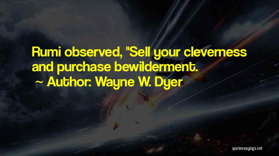 Wayne W. Dyer Quotes: Rumi Observed, Sell Your Cleverness And Purchase Bewilderment.