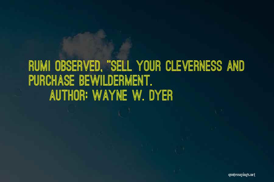 Wayne W. Dyer Quotes: Rumi Observed, Sell Your Cleverness And Purchase Bewilderment.
