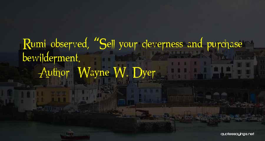 Wayne W. Dyer Quotes: Rumi Observed, Sell Your Cleverness And Purchase Bewilderment.