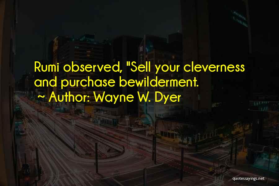 Wayne W. Dyer Quotes: Rumi Observed, Sell Your Cleverness And Purchase Bewilderment.