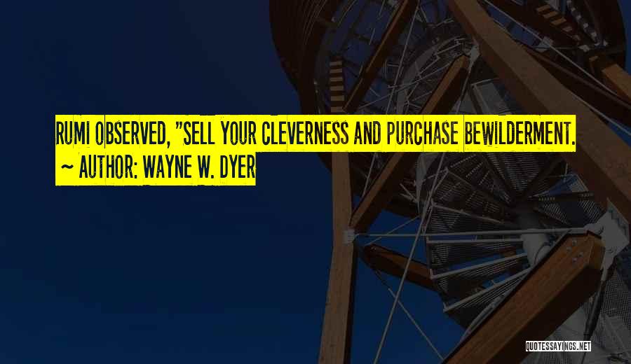Wayne W. Dyer Quotes: Rumi Observed, Sell Your Cleverness And Purchase Bewilderment.