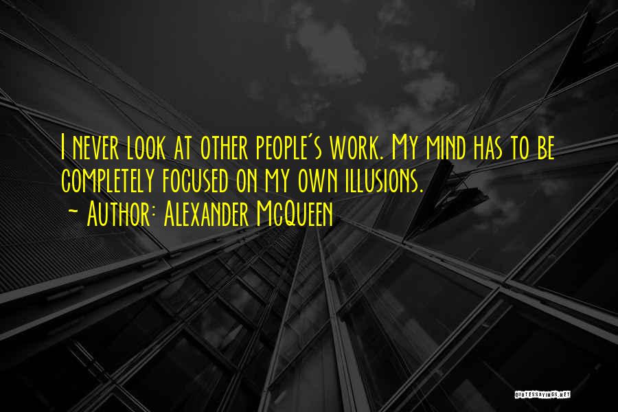 Alexander McQueen Quotes: I Never Look At Other People's Work. My Mind Has To Be Completely Focused On My Own Illusions.