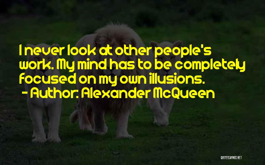 Alexander McQueen Quotes: I Never Look At Other People's Work. My Mind Has To Be Completely Focused On My Own Illusions.