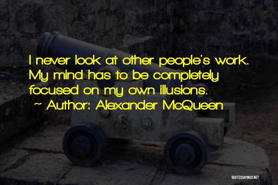 Alexander McQueen Quotes: I Never Look At Other People's Work. My Mind Has To Be Completely Focused On My Own Illusions.