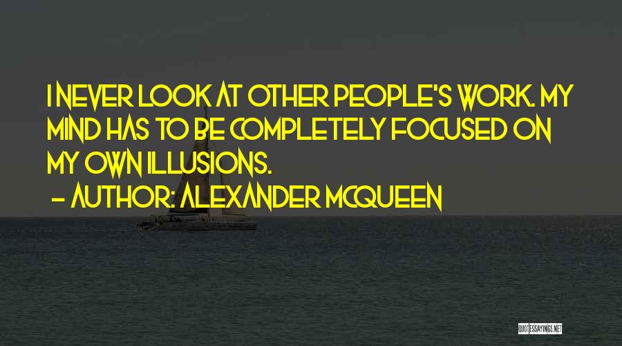 Alexander McQueen Quotes: I Never Look At Other People's Work. My Mind Has To Be Completely Focused On My Own Illusions.