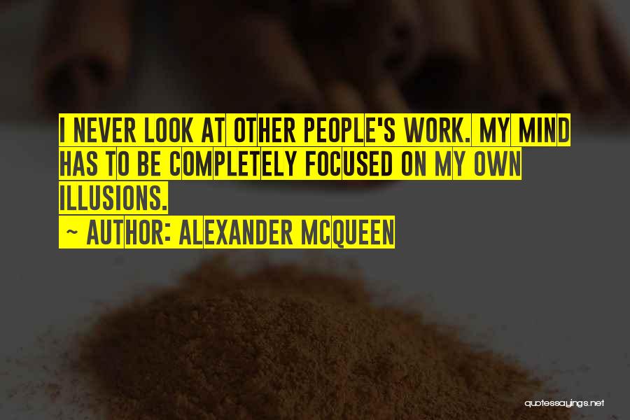 Alexander McQueen Quotes: I Never Look At Other People's Work. My Mind Has To Be Completely Focused On My Own Illusions.