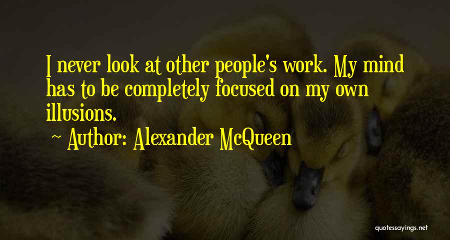 Alexander McQueen Quotes: I Never Look At Other People's Work. My Mind Has To Be Completely Focused On My Own Illusions.