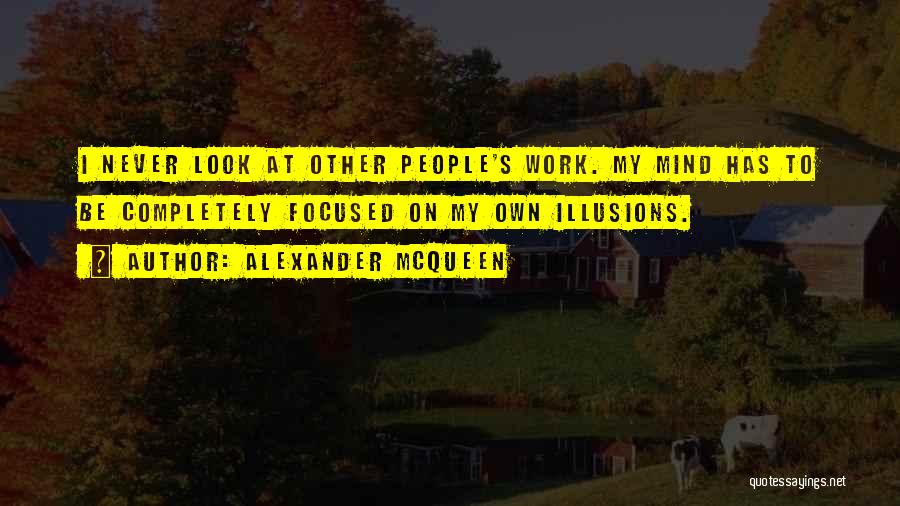 Alexander McQueen Quotes: I Never Look At Other People's Work. My Mind Has To Be Completely Focused On My Own Illusions.