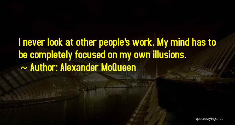 Alexander McQueen Quotes: I Never Look At Other People's Work. My Mind Has To Be Completely Focused On My Own Illusions.