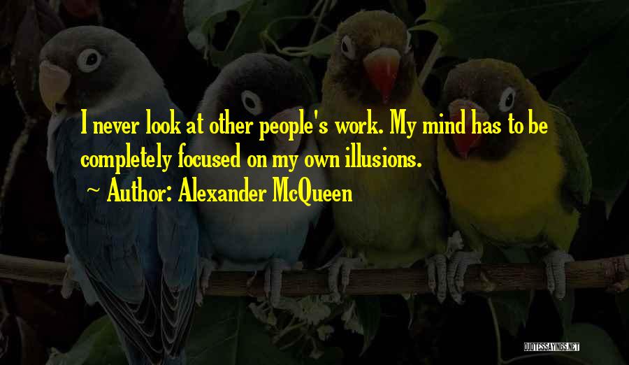 Alexander McQueen Quotes: I Never Look At Other People's Work. My Mind Has To Be Completely Focused On My Own Illusions.