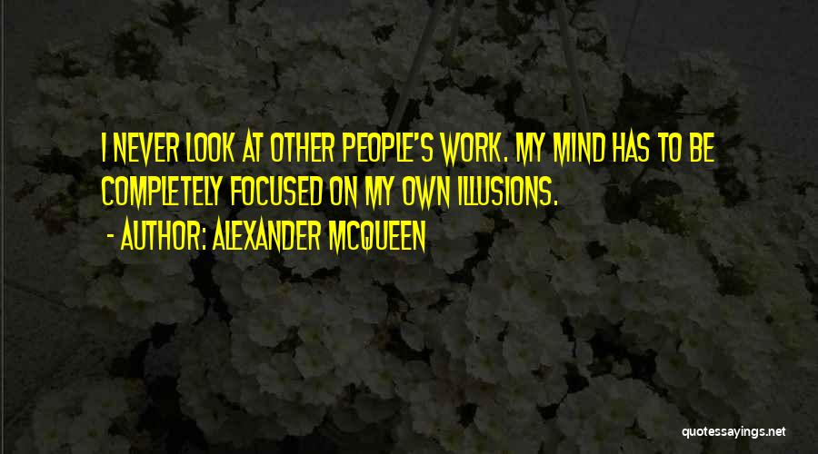 Alexander McQueen Quotes: I Never Look At Other People's Work. My Mind Has To Be Completely Focused On My Own Illusions.