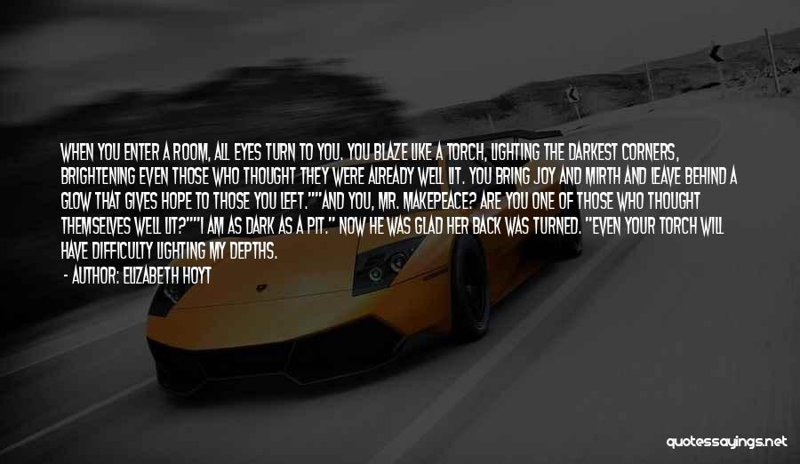 Elizabeth Hoyt Quotes: When You Enter A Room, All Eyes Turn To You. You Blaze Like A Torch, Lighting The Darkest Corners, Brightening