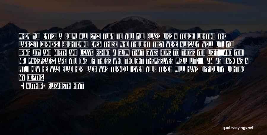 Elizabeth Hoyt Quotes: When You Enter A Room, All Eyes Turn To You. You Blaze Like A Torch, Lighting The Darkest Corners, Brightening