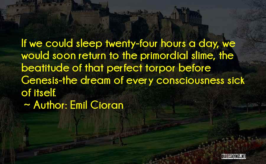 Emil Cioran Quotes: If We Could Sleep Twenty-four Hours A Day, We Would Soon Return To The Primordial Slime, The Beatitude Of That