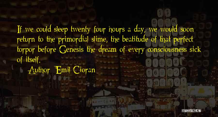 Emil Cioran Quotes: If We Could Sleep Twenty-four Hours A Day, We Would Soon Return To The Primordial Slime, The Beatitude Of That