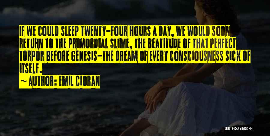 Emil Cioran Quotes: If We Could Sleep Twenty-four Hours A Day, We Would Soon Return To The Primordial Slime, The Beatitude Of That