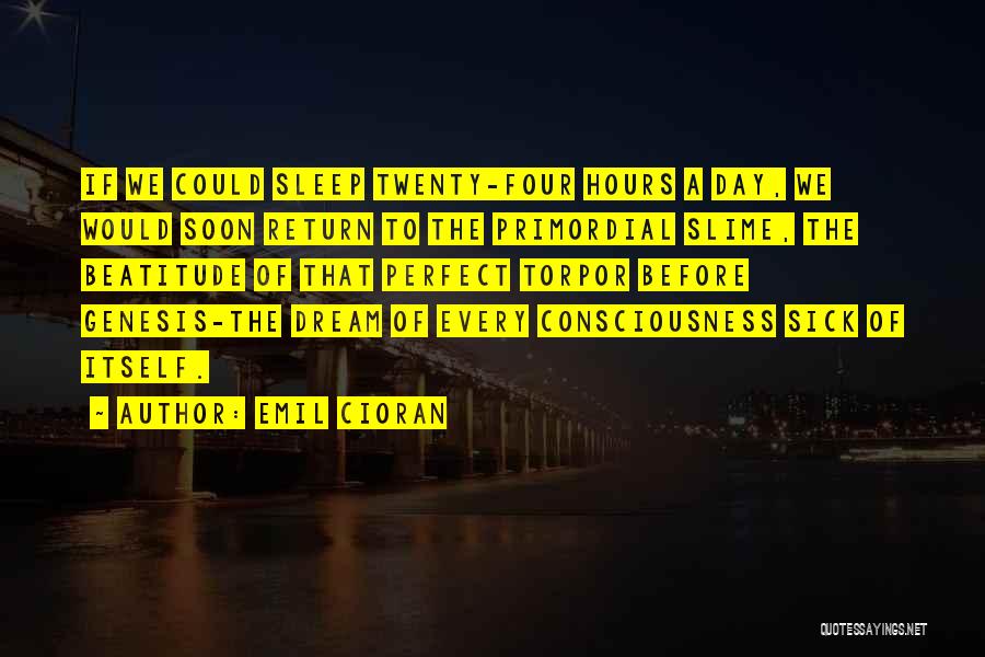 Emil Cioran Quotes: If We Could Sleep Twenty-four Hours A Day, We Would Soon Return To The Primordial Slime, The Beatitude Of That