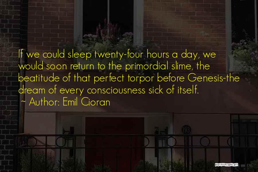 Emil Cioran Quotes: If We Could Sleep Twenty-four Hours A Day, We Would Soon Return To The Primordial Slime, The Beatitude Of That