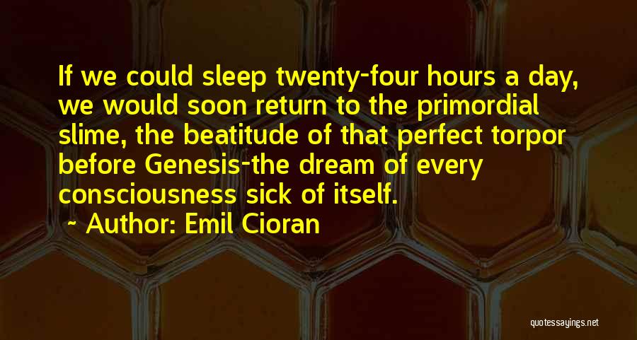 Emil Cioran Quotes: If We Could Sleep Twenty-four Hours A Day, We Would Soon Return To The Primordial Slime, The Beatitude Of That