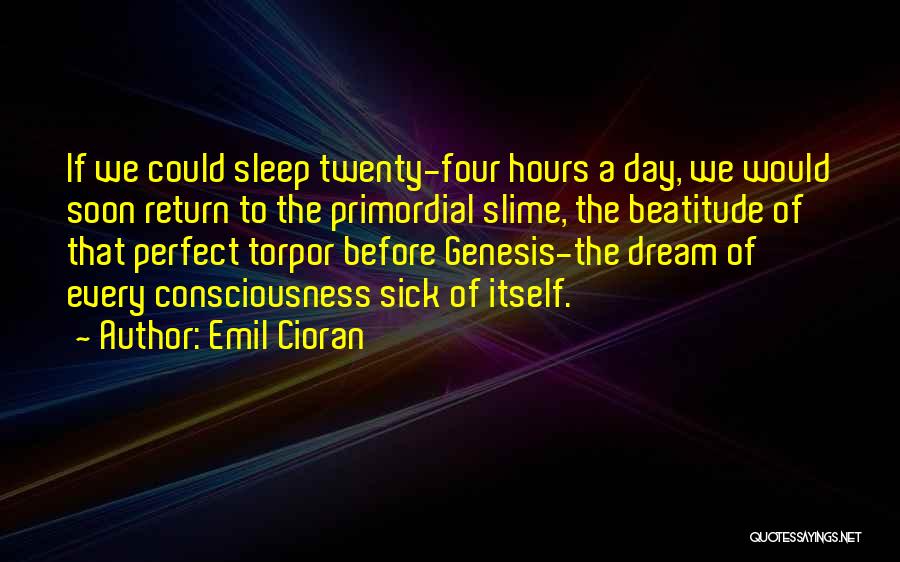 Emil Cioran Quotes: If We Could Sleep Twenty-four Hours A Day, We Would Soon Return To The Primordial Slime, The Beatitude Of That