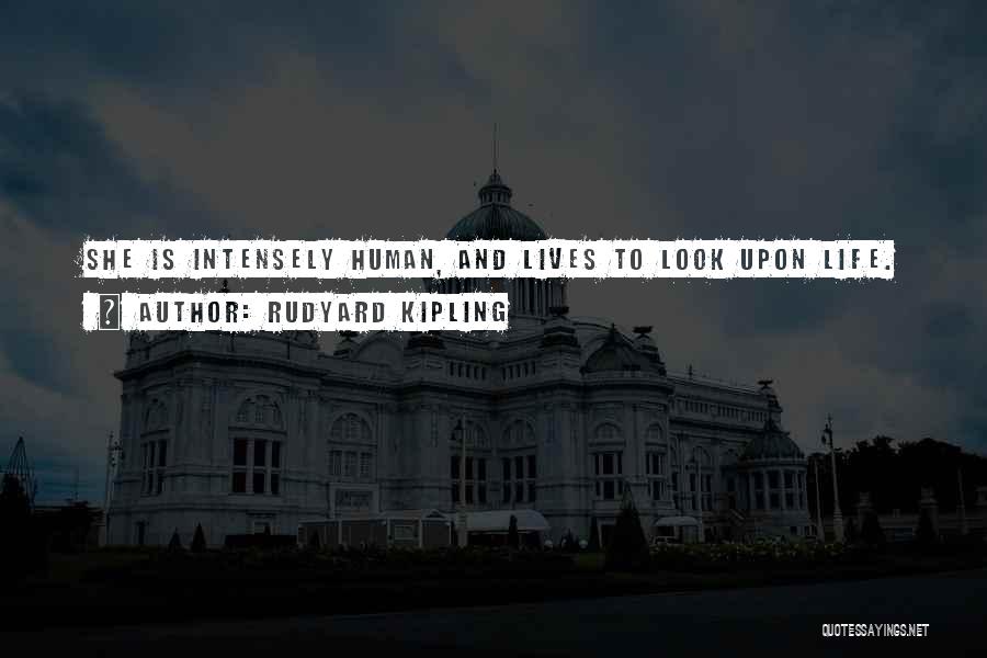 Rudyard Kipling Quotes: She Is Intensely Human, And Lives To Look Upon Life.