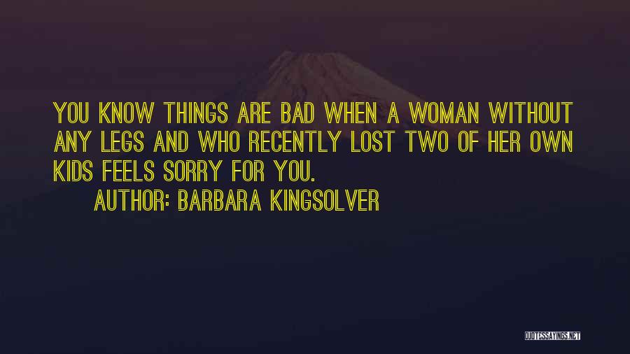 Barbara Kingsolver Quotes: You Know Things Are Bad When A Woman Without Any Legs And Who Recently Lost Two Of Her Own Kids