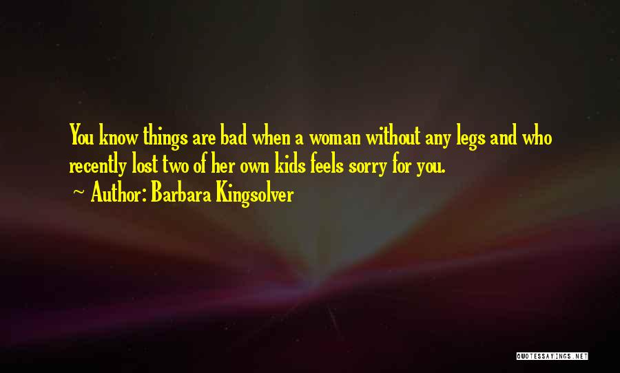 Barbara Kingsolver Quotes: You Know Things Are Bad When A Woman Without Any Legs And Who Recently Lost Two Of Her Own Kids