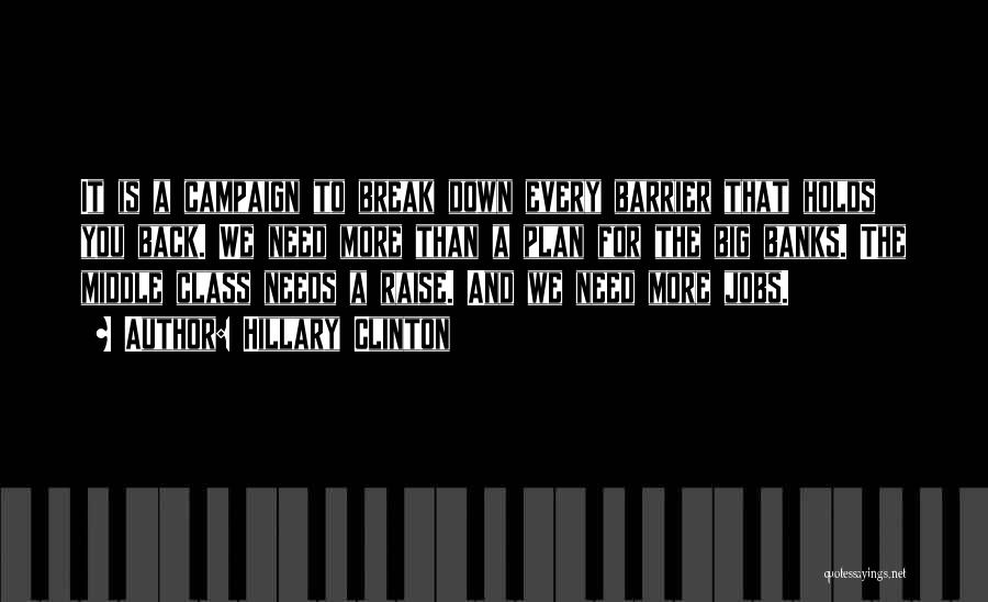 Hillary Clinton Quotes: It Is A Campaign To Break Down Every Barrier That Holds You Back. We Need More Than A Plan For