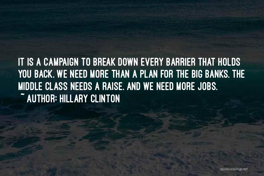 Hillary Clinton Quotes: It Is A Campaign To Break Down Every Barrier That Holds You Back. We Need More Than A Plan For