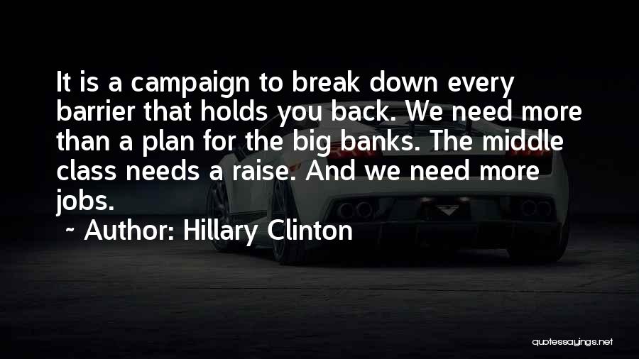 Hillary Clinton Quotes: It Is A Campaign To Break Down Every Barrier That Holds You Back. We Need More Than A Plan For