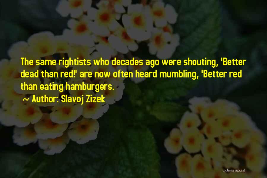 Slavoj Zizek Quotes: The Same Rightists Who Decades Ago Were Shouting, 'better Dead Than Red!' Are Now Often Heard Mumbling, 'better Red Than