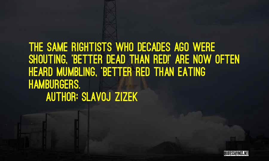 Slavoj Zizek Quotes: The Same Rightists Who Decades Ago Were Shouting, 'better Dead Than Red!' Are Now Often Heard Mumbling, 'better Red Than