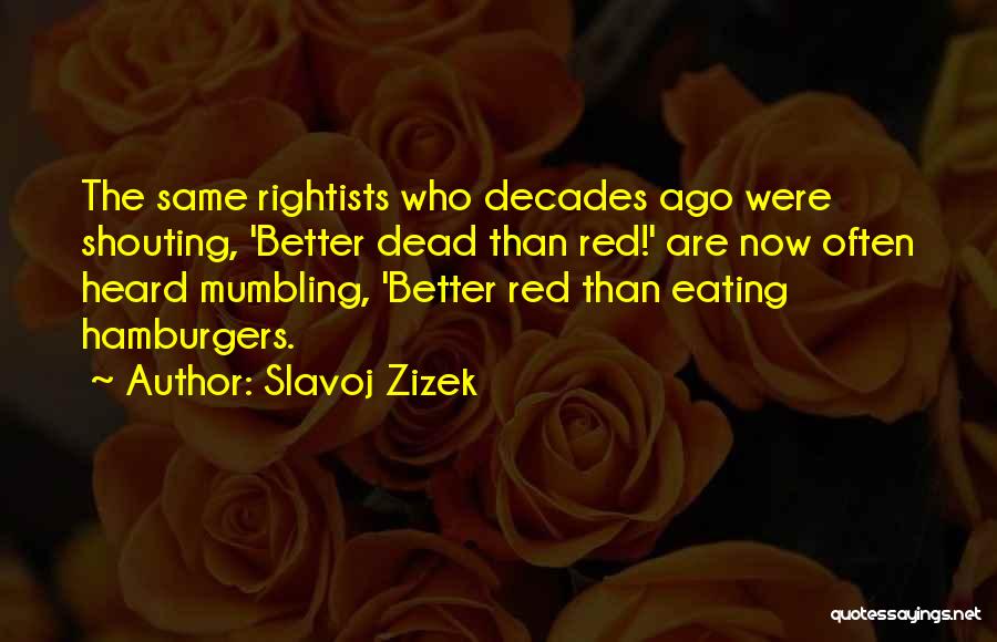 Slavoj Zizek Quotes: The Same Rightists Who Decades Ago Were Shouting, 'better Dead Than Red!' Are Now Often Heard Mumbling, 'better Red Than