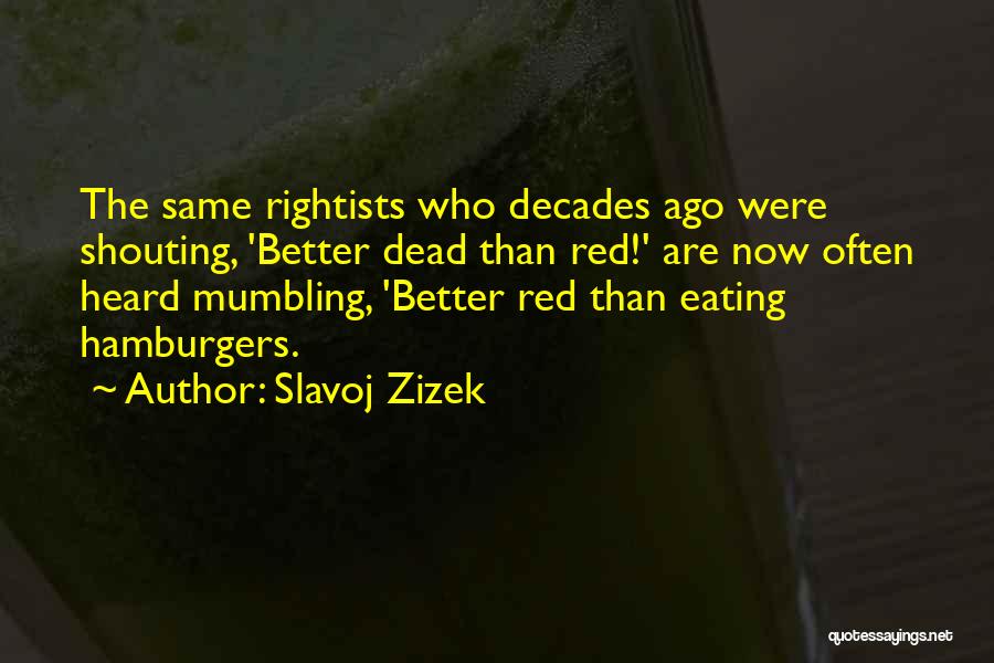 Slavoj Zizek Quotes: The Same Rightists Who Decades Ago Were Shouting, 'better Dead Than Red!' Are Now Often Heard Mumbling, 'better Red Than