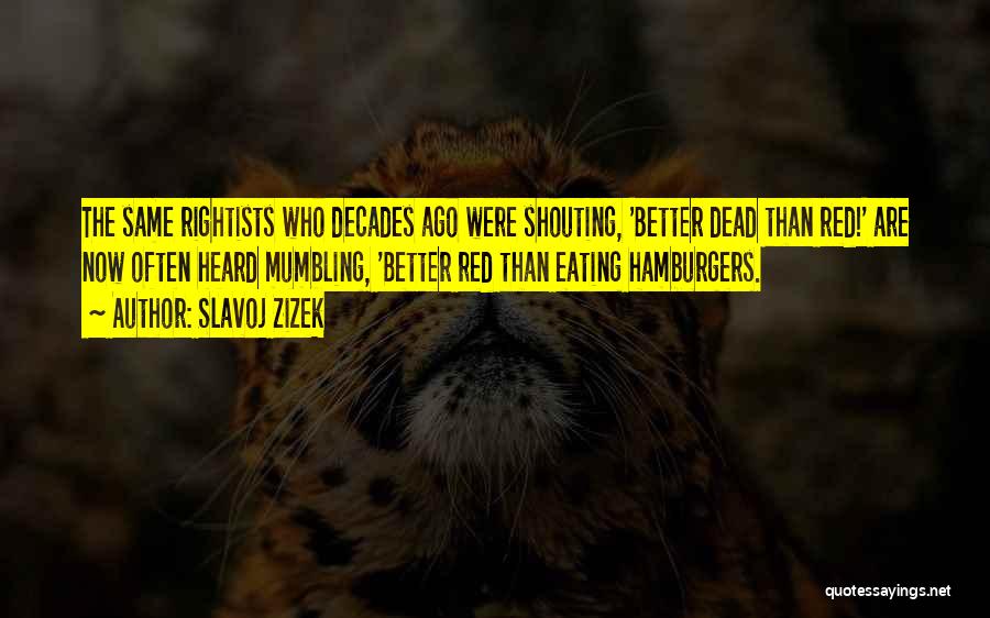 Slavoj Zizek Quotes: The Same Rightists Who Decades Ago Were Shouting, 'better Dead Than Red!' Are Now Often Heard Mumbling, 'better Red Than