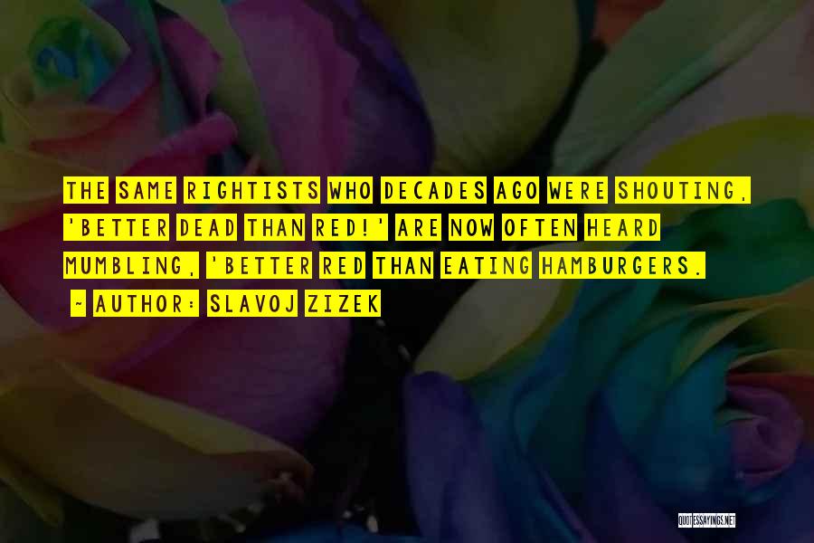 Slavoj Zizek Quotes: The Same Rightists Who Decades Ago Were Shouting, 'better Dead Than Red!' Are Now Often Heard Mumbling, 'better Red Than