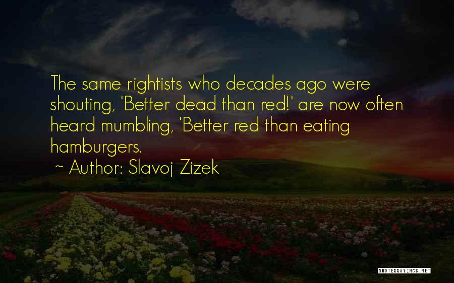 Slavoj Zizek Quotes: The Same Rightists Who Decades Ago Were Shouting, 'better Dead Than Red!' Are Now Often Heard Mumbling, 'better Red Than