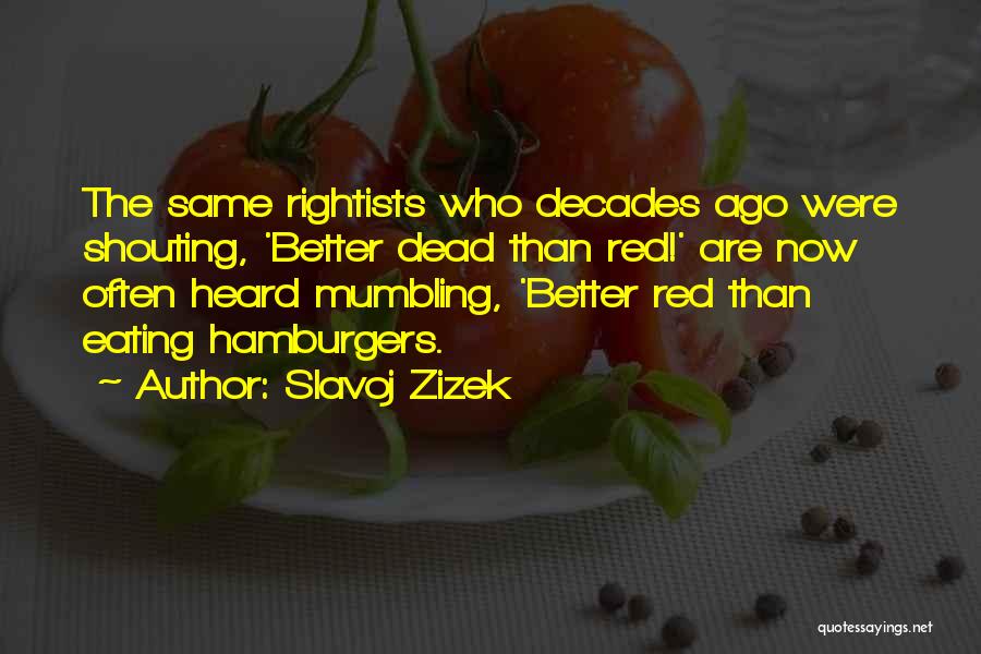 Slavoj Zizek Quotes: The Same Rightists Who Decades Ago Were Shouting, 'better Dead Than Red!' Are Now Often Heard Mumbling, 'better Red Than