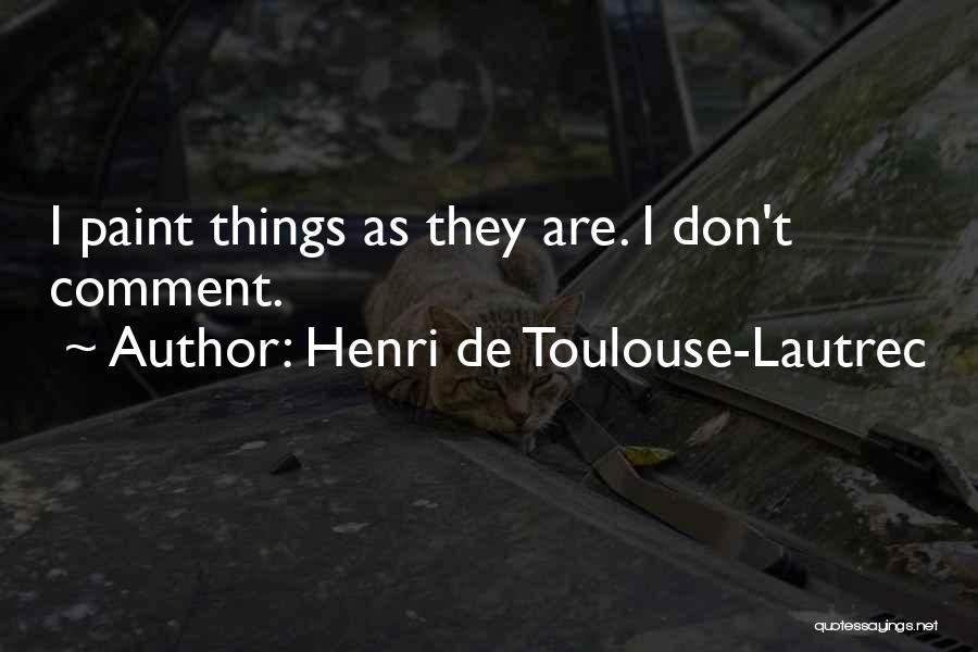 Henri De Toulouse-Lautrec Quotes: I Paint Things As They Are. I Don't Comment.