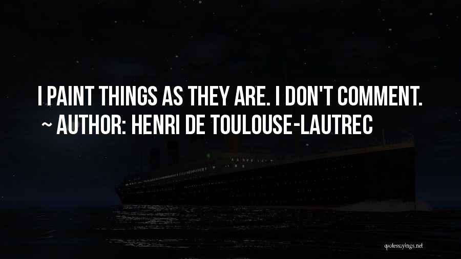 Henri De Toulouse-Lautrec Quotes: I Paint Things As They Are. I Don't Comment.