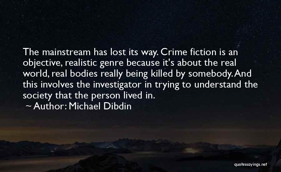 Michael Dibdin Quotes: The Mainstream Has Lost Its Way. Crime Fiction Is An Objective, Realistic Genre Because It's About The Real World, Real