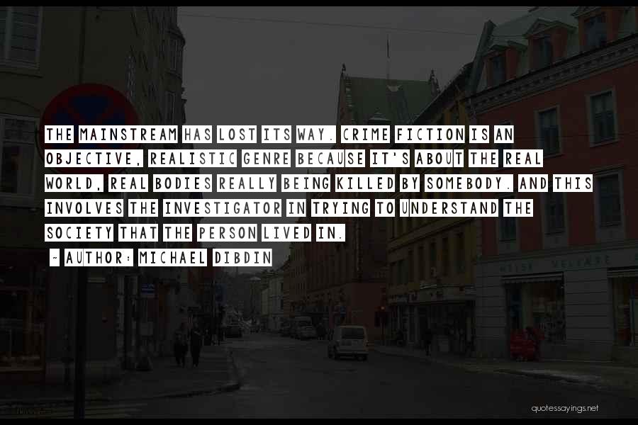 Michael Dibdin Quotes: The Mainstream Has Lost Its Way. Crime Fiction Is An Objective, Realistic Genre Because It's About The Real World, Real