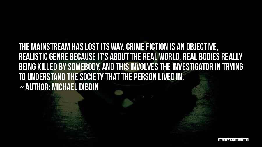 Michael Dibdin Quotes: The Mainstream Has Lost Its Way. Crime Fiction Is An Objective, Realistic Genre Because It's About The Real World, Real