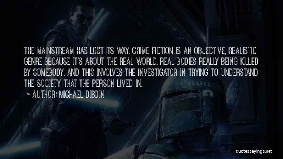 Michael Dibdin Quotes: The Mainstream Has Lost Its Way. Crime Fiction Is An Objective, Realistic Genre Because It's About The Real World, Real