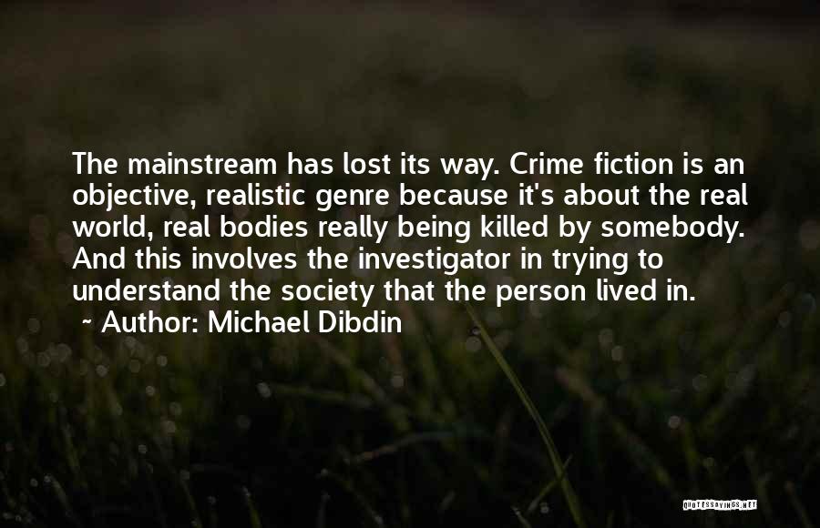 Michael Dibdin Quotes: The Mainstream Has Lost Its Way. Crime Fiction Is An Objective, Realistic Genre Because It's About The Real World, Real