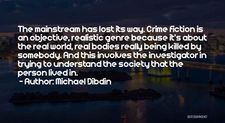 Michael Dibdin Quotes: The Mainstream Has Lost Its Way. Crime Fiction Is An Objective, Realistic Genre Because It's About The Real World, Real
