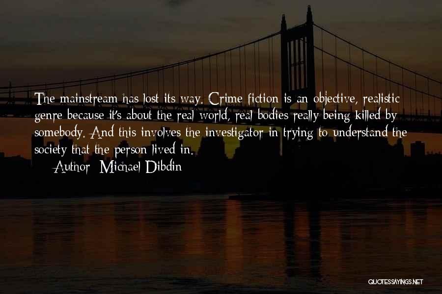 Michael Dibdin Quotes: The Mainstream Has Lost Its Way. Crime Fiction Is An Objective, Realistic Genre Because It's About The Real World, Real