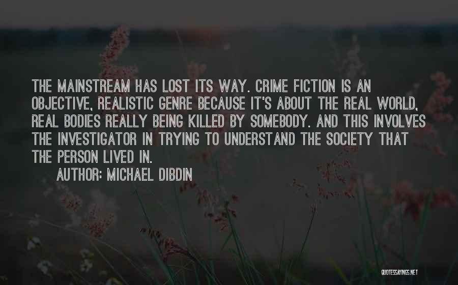 Michael Dibdin Quotes: The Mainstream Has Lost Its Way. Crime Fiction Is An Objective, Realistic Genre Because It's About The Real World, Real