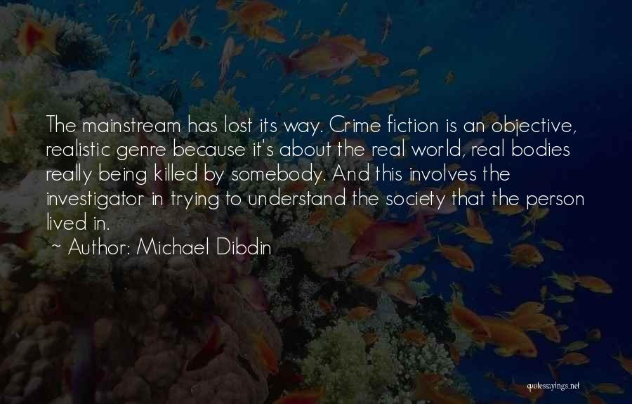 Michael Dibdin Quotes: The Mainstream Has Lost Its Way. Crime Fiction Is An Objective, Realistic Genre Because It's About The Real World, Real