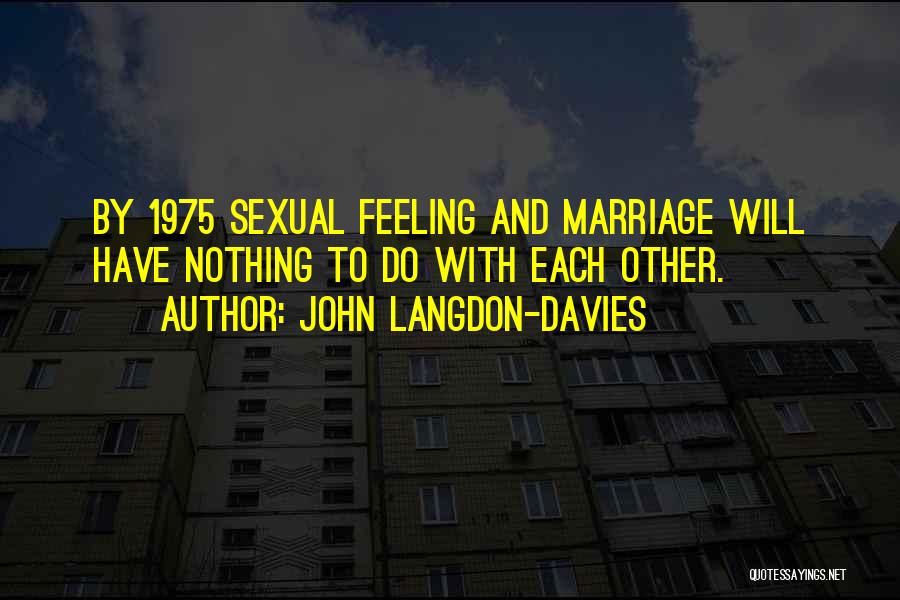 John Langdon-Davies Quotes: By 1975 Sexual Feeling And Marriage Will Have Nothing To Do With Each Other.